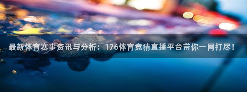 最新体育赛事资讯与分析：176体育竞猜直播平台带你一网打尽！
